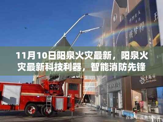 阳泉火灾最新科技利器引领未来安全新生活,智能消防先锋出动,11月10日最新消息