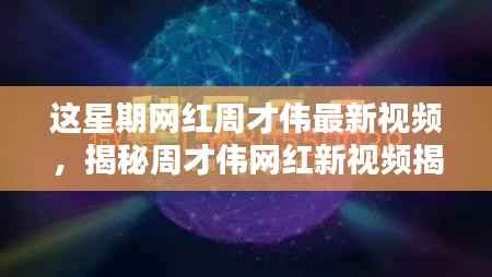 周才伟最新网红视频揭秘,高科技产品重塑生活,感受未来科技的魅力!