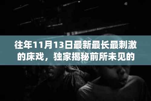 往年11月13日最新最长最刺激的床戏，独家揭秘前所未见的床戏革命利器——科技巅峰之作，唤醒你的激情之夜！