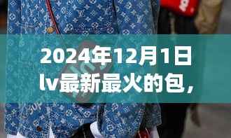 重磅来袭!揭秘2024年最火LV包包,时尚达人必备之选