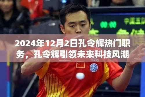 孔令辉引领未来科技风潮,2024年高科技产品介绍与职务展望