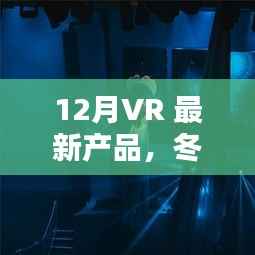 冬日奇遇,与VR新友共度温馨时光,体验12月最新VR产品