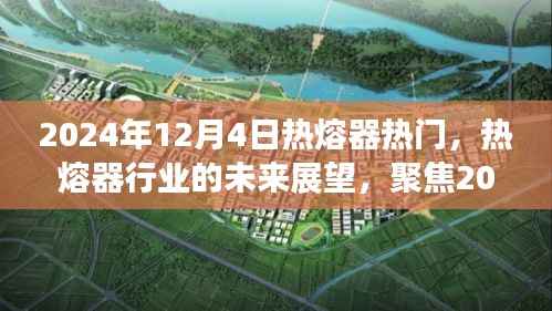 聚焦热熔器热门趋势,展望行业未来,揭秘2024年12月4日热点动态