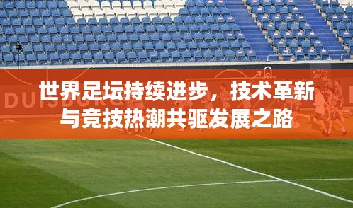 世界足坛持续进步,技术革新与竞技热潮共驱发展之路