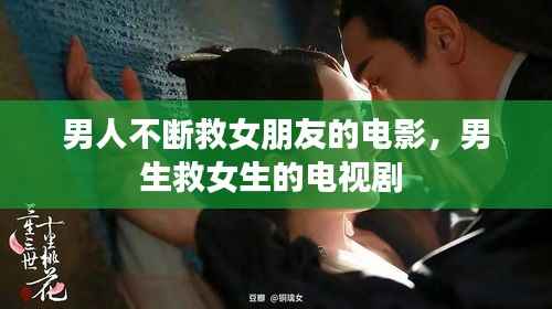 男人不断救女朋友的电影,男生救女生的电视剧