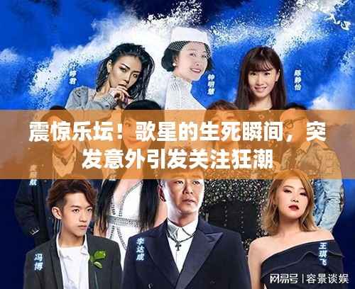 震惊乐坛!歌星的生死瞬间,突发意外引发关注狂潮