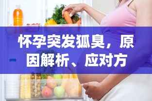 怀孕突发狐臭，原因解析、应对方法及日常护理全攻略！