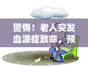 警惕!老人突发血源症致命,预防胜于治疗的重要性