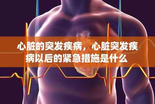 心脏的突发疾病,心脏突发疾病以后的紧急措施是什么