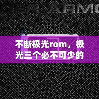 不断极光rom,极光三个必不可少的条件