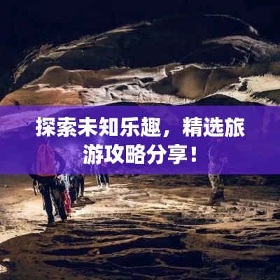 探索未知乐趣,精选旅游攻略分享!