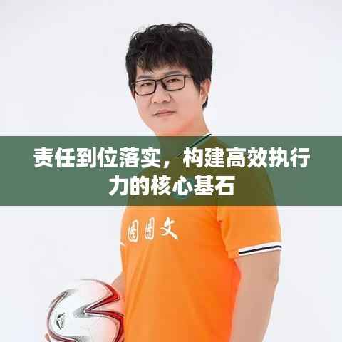 责任到位落实,构建高效执行力的核心基石