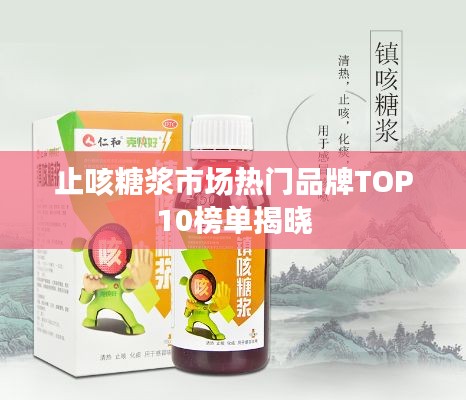 止咳糖浆市场热门品牌TOP10榜单揭晓