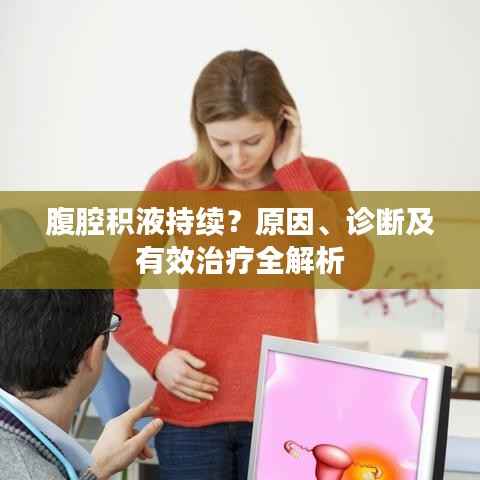 腹腔积液持续?原因、诊断及有效治疗全解析