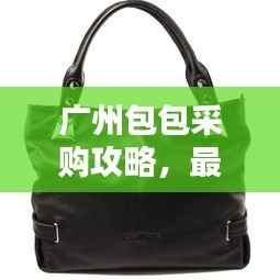 广州包包采购攻略,最新拿货指南
