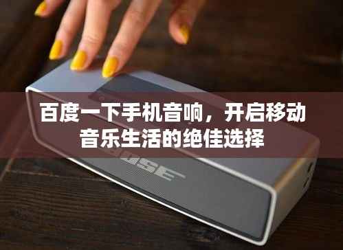 百度一下手机音响,开启移动音乐生活的绝佳选择