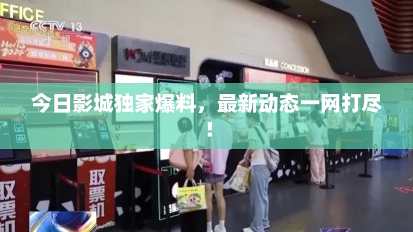 今日影城独家爆料,最新动态一网打尽!