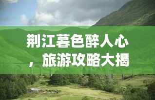 荆江暮色醉人心，旅游攻略大揭秘