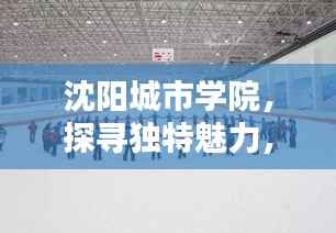 沈阳城市学院,探寻独特魅力,领略校园风采!