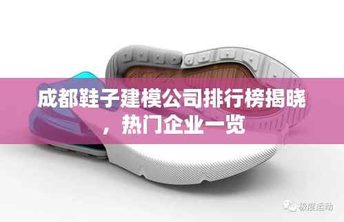 成都鞋子建模公司排行榜揭晓，热门企业一览