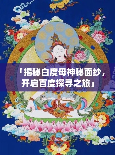 「揭秘白度母神秘面纱,开启百度探寻之旅」